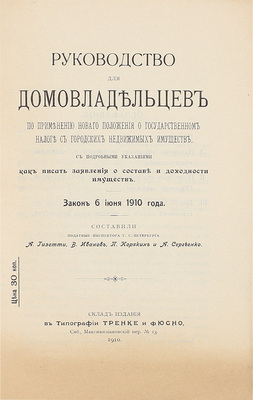 Руководство для домовладельцев по применению нового положения о государственном налоге с городских недвижимых имуществ. С подробными указаниями, как писать заявления о составе и доходности имуществ. Закон от 6 июня 1910 г. СПб.: Тип. Тренке и Фюсно, 1910.